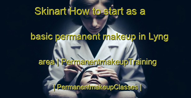Skinart How to start as a basic permanent makeup in Lyng area | PermanentmakeupTraining | PermanentmakeupClasses | SkinartTraining-United Kingdom